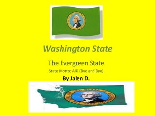 Washington State
The Evergreen State
State Motto: Alki (Bye and Bye)
By Jalen D.
 
