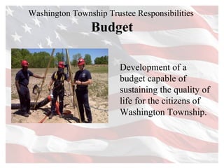 Washington Township Trustee Responsibilities  Budget Development of a budget capable of sustaining the quality of life for the citizens of Washington Township.  