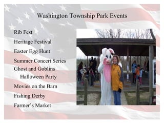 Washington Township Park Events Rib Fest Heritage Festival  Easter Egg Hunt Summer Concert Series Ghost and Goblins  Halloween Party Movies on the Barn Fishing Derby Farmer’s Market 