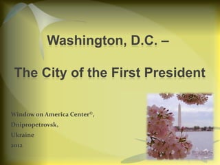 Washington, D.C. –

 The City of the First President

Window on America Center©,
Dnipropetrovsk,
Ukraine
2012
 