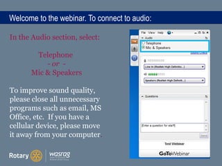Welcome to the webinar. To connect to audio:
In the Audio section, select:
Telephone
- or -
Mic & Speakers
To improve sound quality,
please close all unnecessary
programs such as email, MS
Office, etc. If you have a
cellular device, please move
it away from your computer.
 