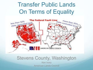 Transfer Public Lands
On Terms of Equality
Stevens County, Washington
Ken Ivory
American Lands Council
 