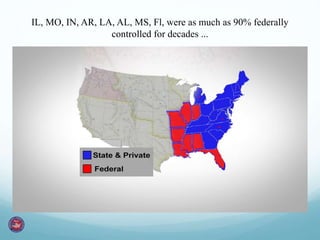IL, MO, IN, AR, LA, AL, MS, Fl, were as much as 90% federally
controlled for decades ...
 