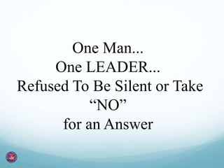 One Man...
One LEADER...
Refused To Be Silent or Take
“NO”
for an Answer
 