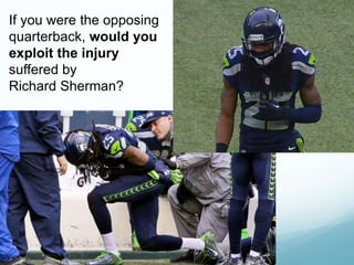 If you were the opposing
quarterback, would you
exploit the injury
suffered by
Richard Sherman?
 