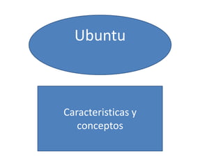 Ubuntu

Caracteristicas y
conceptos

 