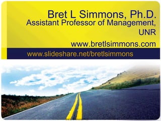 Bret L Simmons, Ph.D. Assistant Professor of Management, UNR www.bretlsimmons.com Bret L. Simmons, Ph.D. 1 www.slideshare.net/bretlsimmons 