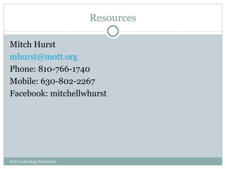 Resources Mitch Hurst [email_address] Phone: 810-766-1740 Mobile: 630-802-2267 Facebook: mitchellwhurst Web Technology Workshop 