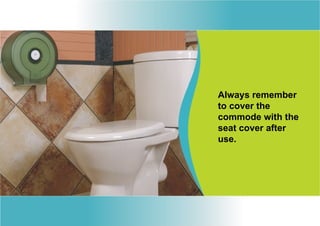 Always remember
to cover the
commode with the
seat cover after
use.
 
