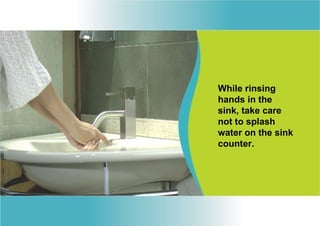 While rinsing
hands in the
sink, take care
not to splash
water on the sink
counter.
 