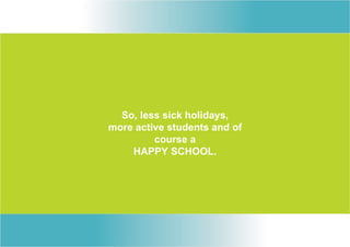 So, less sick holidays,
more active students and of
         course a
    HAPPY SCHOOL.
 
