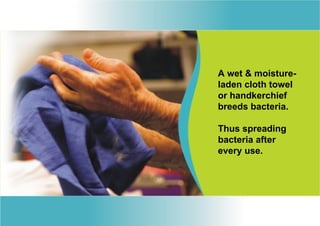 A wet & moisture-
laden cloth towel
or handkerchief
breeds bacteria.

Thus spreading
bacteria after
every use.
 