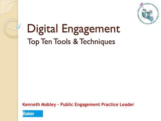 Digital Engagement
Top Ten Tools & Techniques
Kenneth Mobley – Public Engagement Practice Leader
 