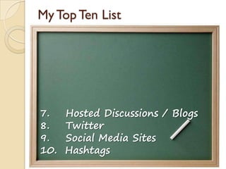 My Top Ten List
7. Hosted Discussions / Blogs
8. Twitter
9. Social Media Sites
10. Hashtags
 