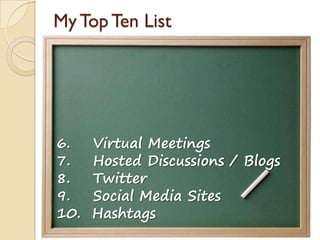 My Top Ten List
6. Virtual Meetings
7. Hosted Discussions / Blogs
8. Twitter
9. Social Media Sites
10. Hashtags
 