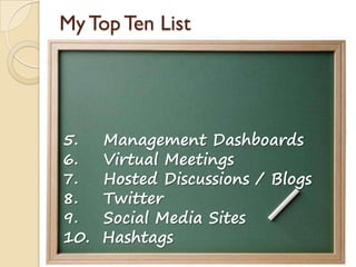 My Top Ten List
5. Management Dashboards
6. Virtual Meetings
7. Hosted Discussions / Blogs
8. Twitter
9. Social Media Sites
10. Hashtags
 