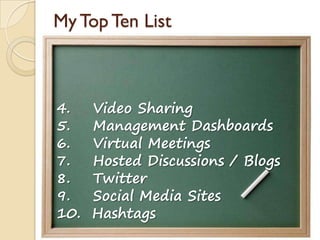 My Top Ten List
4. Video Sharing
5. Management Dashboards
6. Virtual Meetings
7. Hosted Discussions / Blogs
8. Twitter
9. Social Media Sites
10. Hashtags
 