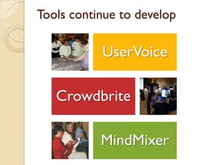 Tools continue to develop
UserVoice
Crowdbrite
MindMixer
 