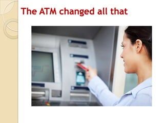 The ATM changed all that
 