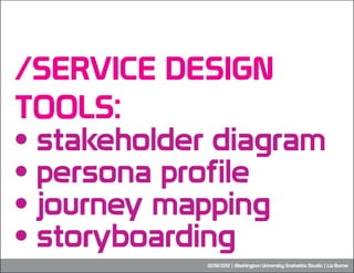 /SERVICE DESIGN
TOOLS:
• stakeholder diagram
• persona profile
• journey mapping
• storyboarding
             02/06/2012 |...