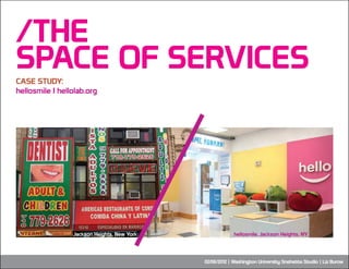 /THE
SPACE OF SERVICES
CASE STUDY:
hellosmile | hellolab.org




                 Jackson Heights, New York               ...