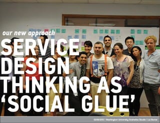 our new approach

SERVICE
DESIGN
THINKING AS
‘SOCIAL GLUE’      02/06/2012 | Washington University Snøhetta Studio | Liz B...