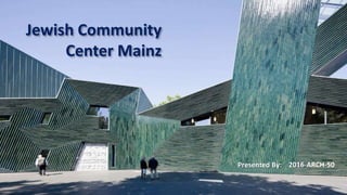 Jewish Community
Center Mainz
Presented By: 2016-ARCH-50
 