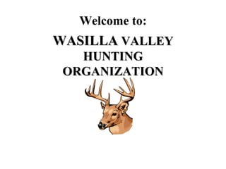 Welcome to: WASILLA  VALLEY HUNTING ORGANIZATION 