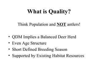 What is Quality? Think Population and  NOT  antlers! QDM Implies a Balanced Deer Herd Even Age Structure Short Defined Breeding Season Supported by Existing Habitat Resources 