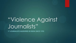 “Violence Against
Journalists”
17 JOURNALISTS MURDERED IN INDIA SINCE 1992
 