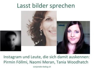 Lasst	
  bilder	
  sprechen	
  
Instagram	
  und	
  Leute,	
  die	
  sich	
  damit	
  auskennen:	
  
Pirmin	
  Föllmi,	
  Naomi	
  Meran,	
  Tania	
  Woodhatch	
  
corporate-dialog.ch
 