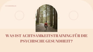 WAS IST ACHTSAMKEITSTRAINING FÜR DIE
PSYCHISCHE GESUNDHEIT?
www.inabackhaus.de
 