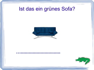 Ist das ein grünes Sofa?




…..............................
 