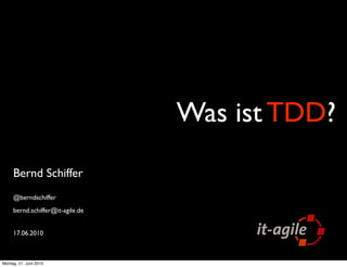 Was ist TDD?
     Bernd Schiffer
     @berndschiffer
     bernd.schiffer@it-agile.de


     17.06.2010



Montag, 21. Juni 2010
 