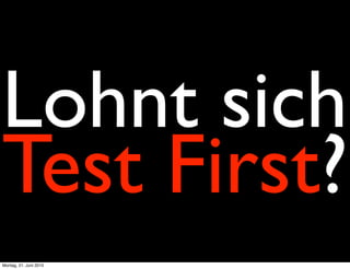 Lohnt sich
Test First?
Montag, 21. Juni 2010
 