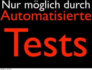 Nur möglich durch
Automatisierte

     Tests
Montag, 21. Juni 2010
 