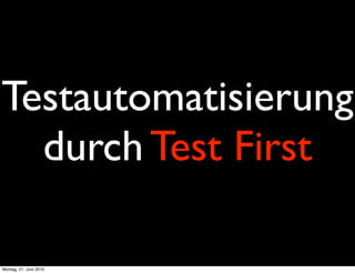 Testautomatisierung
  durch Test First

Montag, 21. Juni 2010
 