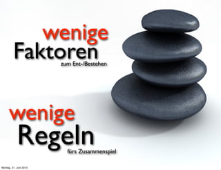 wenige
         Faktoren       zum Ent-/Bestehen




     wenige
            Regeln        fürs Zusammenspiel

Montag, 21. Juni 2010
 