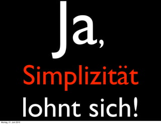Ja,
                        Simplizität
Montag, 21. Juni 2010
                        lohnt sich!
 