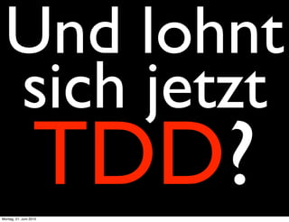 Und lohnt
 sich jetzt
                  TDD?
Montag, 21. Juni 2010
 