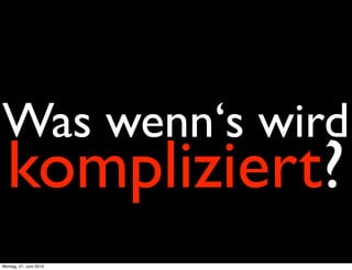 Was wenn‘s wird
  kompliziert?
Montag, 21. Juni 2010
 