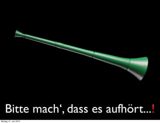 Bitte mach‘, dass es aufhört...!
Montag, 21. Juni 2010
 