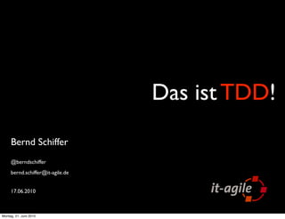 Das ist TDD!
     Bernd Schiffer
     @berndschiffer
     bernd.schiffer@it-agile.de


     17.06.2010



Montag, 21. Juni 2010
 