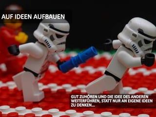 AUF IDEEN AUFBAUENGUT ZUHÖREN UND DIE IDEE DES ANDEREN WEITERFÜHREN, STATT NUR AN EIGENE IDEEN  ZU DENKEN...