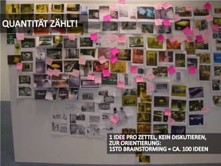 QUANTITÄT ZÄHLT!1 IDEE PRO ZETTEL, KEIN DISKUTIEREN, ZUR ORIENTIERUNG: 1STD BRAINSTORMING = CA. 100 IDEEN