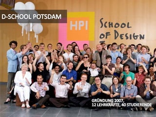 D-SCHOOL POTSDAMGRÜNDUNG 2007,12 LEHRKRÄFTE, 40 STUDIERENDE