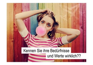 Kennen Sie ihre Bedürfnisse
und Werte wirklich??