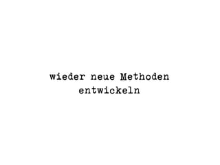 wieder neue Methoden  
entwickeln
 