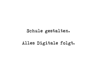 Schule gestalten.
 
Alles Digitale folgt.
 