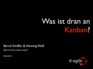 Was ist dran an
                                       Kanban?
Bernd Schiffer & Henning Wolf
@berndschiffer & @henningwolf


28.06.2010
 